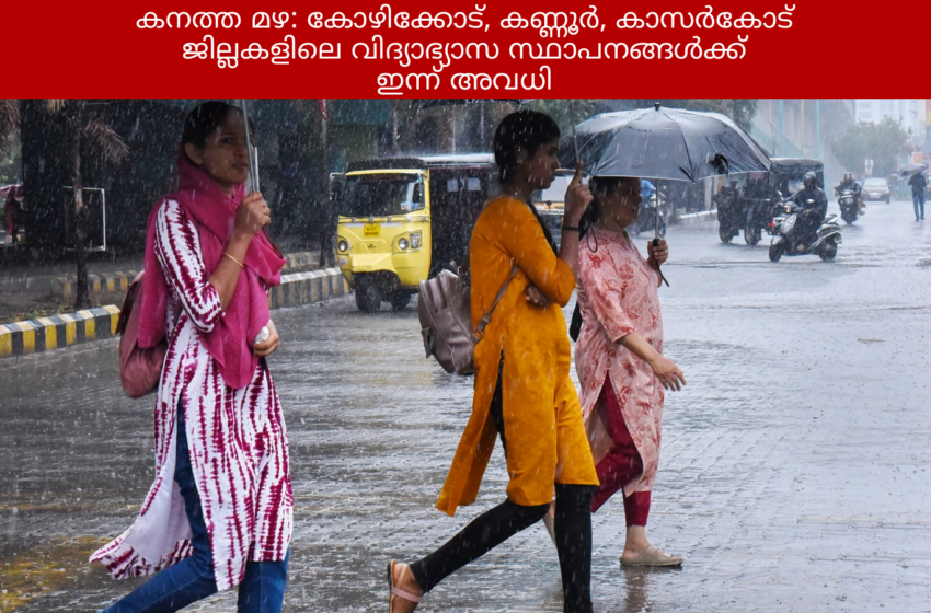  കനത്ത മഴ: കോഴിക്കോട്, കണ്ണൂർ, കാസർകോട് ജില്ലകളിലെ വിദ്യാഭ്യാസ സ്ഥാപനങ്ങൾക്ക് ഇന്ന് അവധി